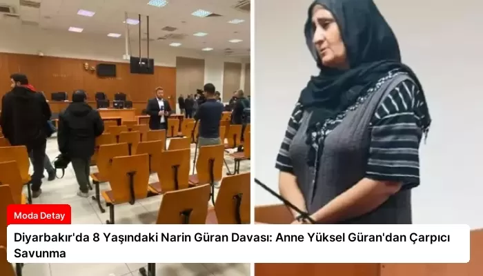 Diyarbakır’da 8 Yaşındaki Narin Güran Davası: Anne Yüksel Güran’dan Çarpıcı Savunma
