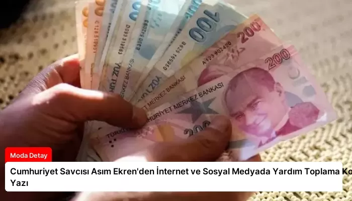 Cumhuriyet Savcısı Asım Ekren’den İnternet ve Sosyal Medyada Yardım Toplama Konulu Yazı