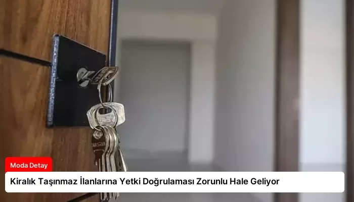 Kiralık Taşınmaz İlanlarına Yetki Doğrulaması Zorunlu Hale Geliyor