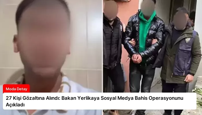 27 Kişi Gözaltına Alındı: Bakan Yerlikaya Sosyal Medya Bahis Operasyonunu Açıkladı