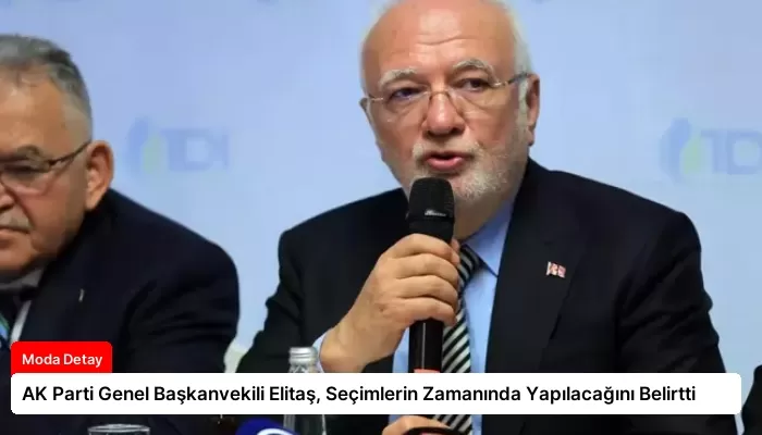 AK Parti Genel Başkanvekili Elitaş, Seçimlerin Zamanında Yapılacağını Belirtti