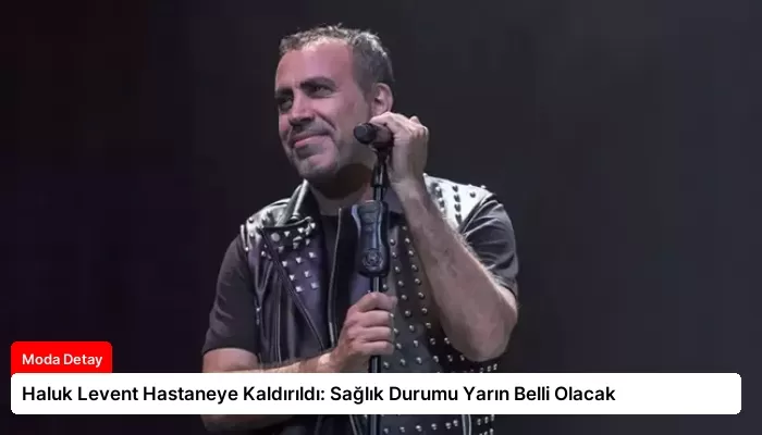 Haluk Levent Hastaneye Kaldırıldı: Sağlık Durumu Yarın Belli Olacak