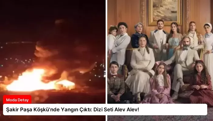 Şakir Paşa Köşkü’nde Yangın Çıktı: Dizi Seti Alev Alev!