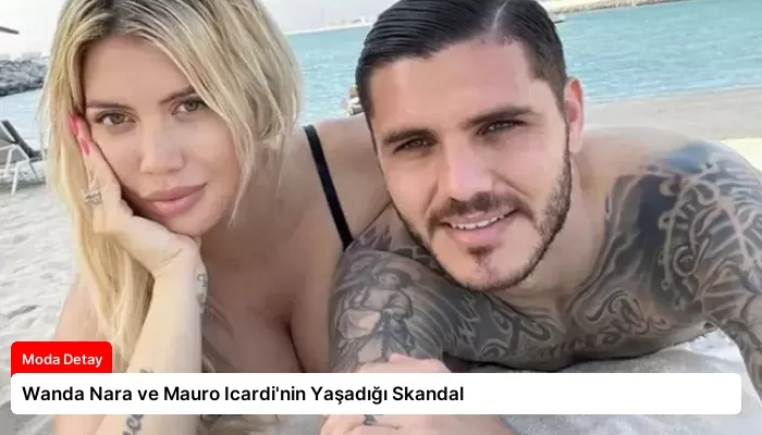 Wanda Nara ve Mauro Icardi’nin Yaşadığı Skandal