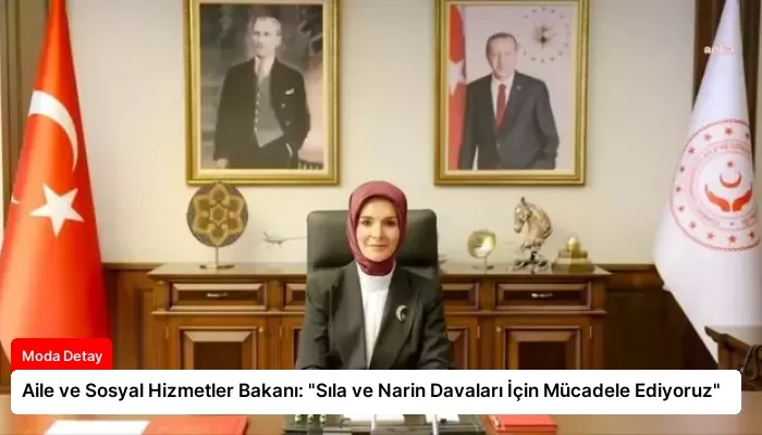 Aile ve Sosyal Hizmetler Bakanı: “Sıla ve Narin Davaları İçin Mücadele Ediyoruz”