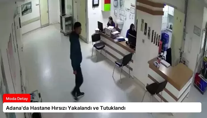 Adana’da Hastane Hırsızı Yakalandı ve Tutuklandı