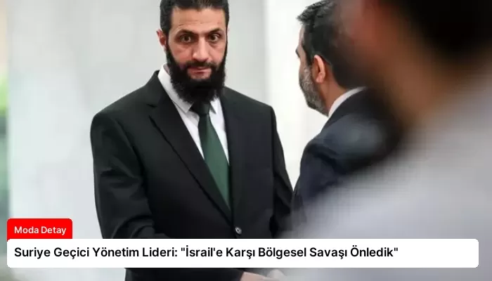 Suriye Geçici Yönetim Lideri: “İsrail’e Karşı Bölgesel Savaşı Önledik”