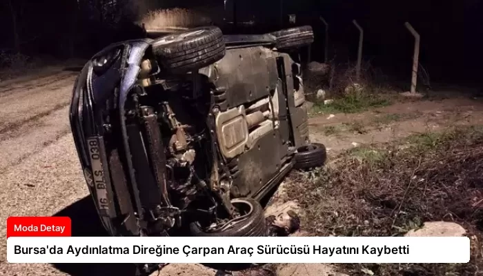Bursa’da Aydınlatma Direğine Çarpan Araç Sürücüsü Hayatını Kaybetti