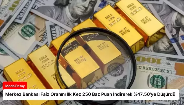 Merkez Bankası Faiz Oranını İlk Kez 250 Baz Puan İndirerek %47.50’ye Düşürdü
