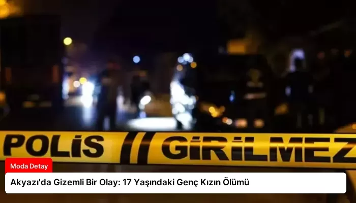 Akyazı’da Gizemli Bir Olay: 17 Yaşındaki Genç Kızın Ölümü