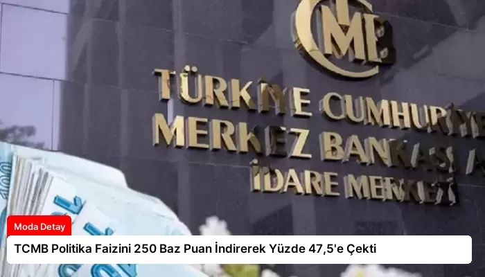 TCMB Politika Faizini 250 Baz Puan İndirerek Yüzde 47,5’e Çekti