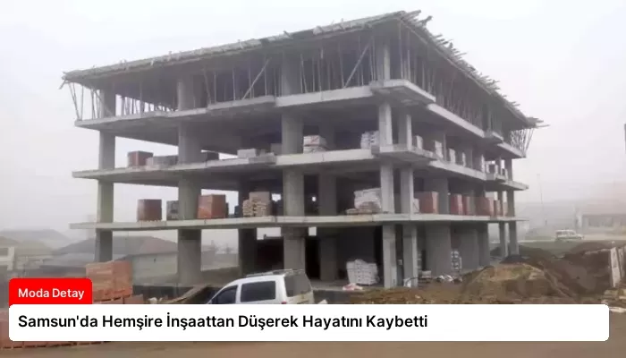 Samsun’da Hemşire İnşaattan Düşerek Hayatını Kaybetti