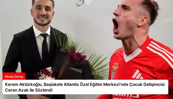 Kerem Aktürkoğlu, Başiskele Atlantis Özel Eğitim Merkezi’nde Çocuk Gelişimcisi Ceren Azak ile Sözlendi