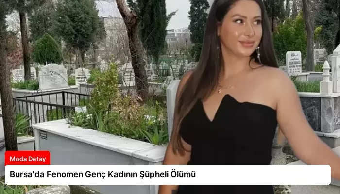 Bursa’da Fenomen Genç Kadının Şüpheli Ölümü
