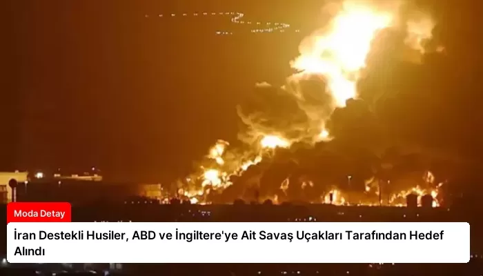 İran Destekli Husiler, ABD ve İngiltere’ye Ait Savaş Uçakları Tarafından Hedef Alındı