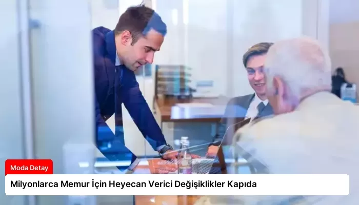 Milyonlarca Memur İçin Heyecan Verici Değişiklikler Kapıda