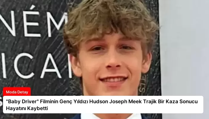 “Baby Driver” Filminin Genç Yıldızı Hudson Joseph Meek Trajik Bir Kaza Sonucu Hayatını Kaybetti