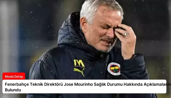 Fenerbahçe Teknik Direktörü Jose Mourinho Sağlık Durumu Hakkında Açıklamalarda Bulundu
