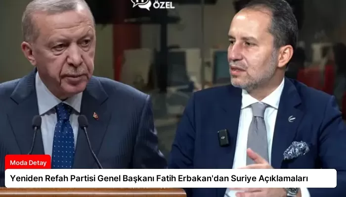 Yeniden Refah Partisi Genel Başkanı Fatih Erbakan’dan Suriye Açıklamaları