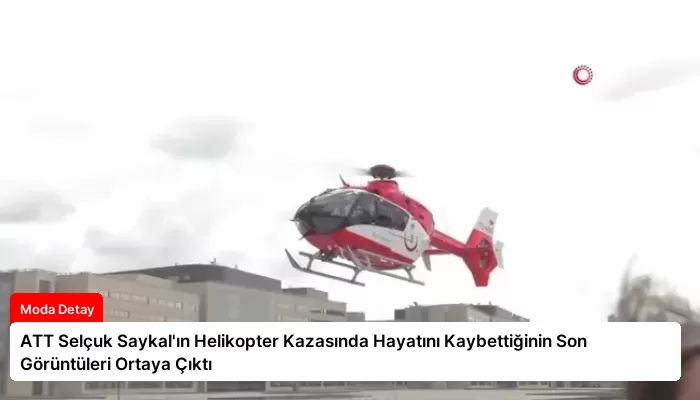 ATT Selçuk Saykal’ın Helikopter Kazasında Hayatını Kaybettiğinin Son Görüntüleri Ortaya Çıktı