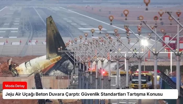 Jeju Air Uçağı Beton Duvara Çarptı: Güvenlik Standartları Tartışma Konusu