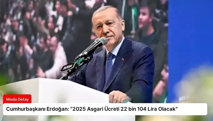 Cumhurbaşkanı Erdoğan: “2025 Asgari Ücreti 22 bin 104 Lira Olacak”