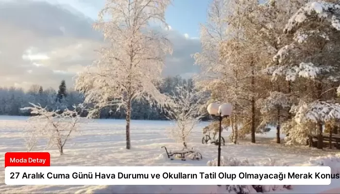 27 Aralık Cuma Günü Hava Durumu ve Okulların Tatil Olup Olmayacağı Merak Konusu