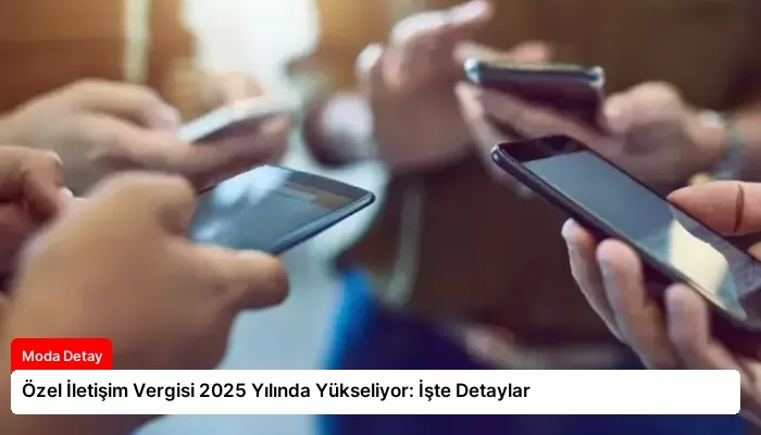 Özel İletişim Vergisi 2025 Yılında Yükseliyor: İşte Detaylar