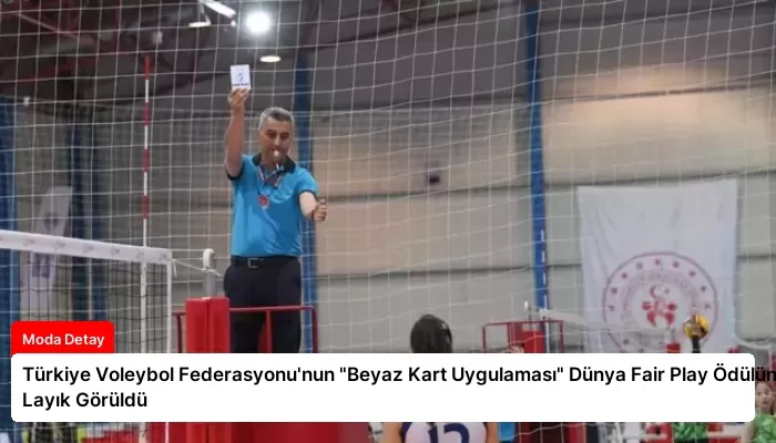 Türkiye Voleybol Federasyonu’nun “Beyaz Kart Uygulaması” Dünya Fair Play Ödülüne Layık Görüldü