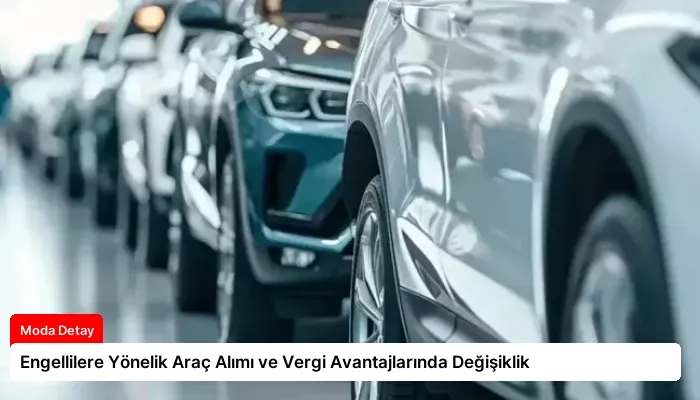 Engellilere Yönelik Araç Alımı ve Vergi Avantajlarında Değişiklik