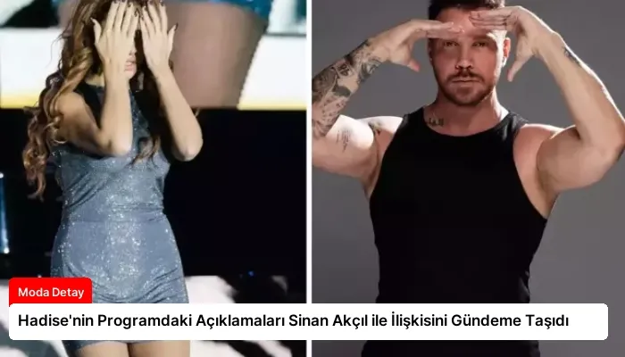 Hadise’nin Programdaki Açıklamaları Sinan Akçıl ile İlişkisini Gündeme Taşıdı