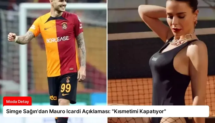 Simge Sağın’dan Mauro Icardi Açıklaması: “Kısmetimi Kapatıyor”