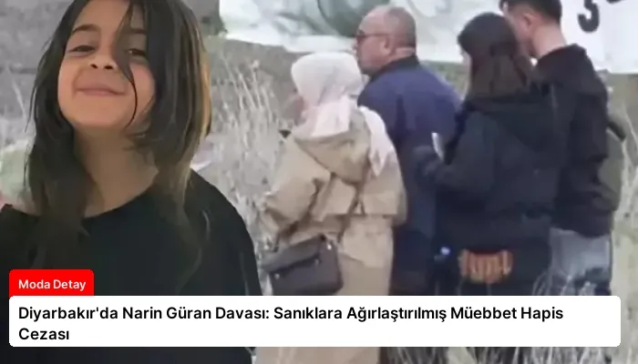 Diyarbakır’da Narin Güran Davası: Sanıklara Ağırlaştırılmış Müebbet Hapis Cezası