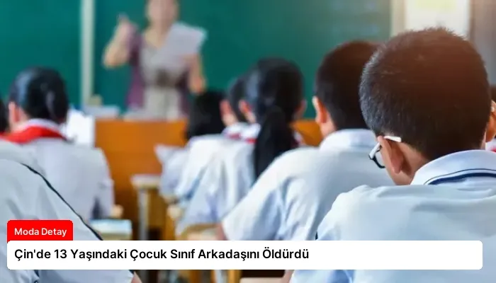 Çin’de 13 Yaşındaki Çocuk Sınıf Arkadaşını Öldürdü