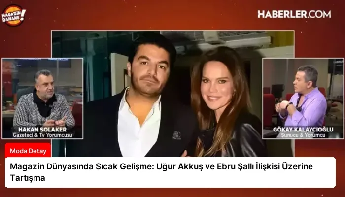 Magazin Dünyasında Sıcak Gelişme: Uğur Akkuş ve Ebru Şallı İlişkisi Üzerine Tartışma