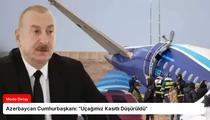 Azerbaycan Cumhurbaşkanı: “Uçağımız Kasıtlı Düşürüldü”