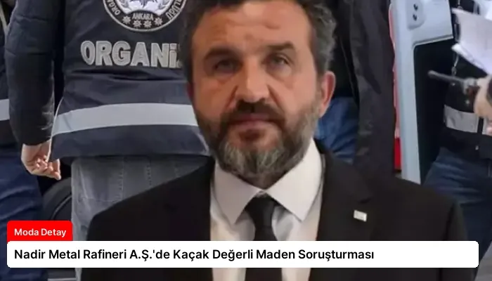 Nadir Metal Rafineri A.Ş.’de Kaçak Değerli Maden Soruşturması