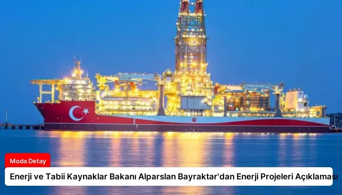 Enerji ve Tabii Kaynaklar Bakanı Alparslan Bayraktar’dan Enerji Projeleri Açıklaması
