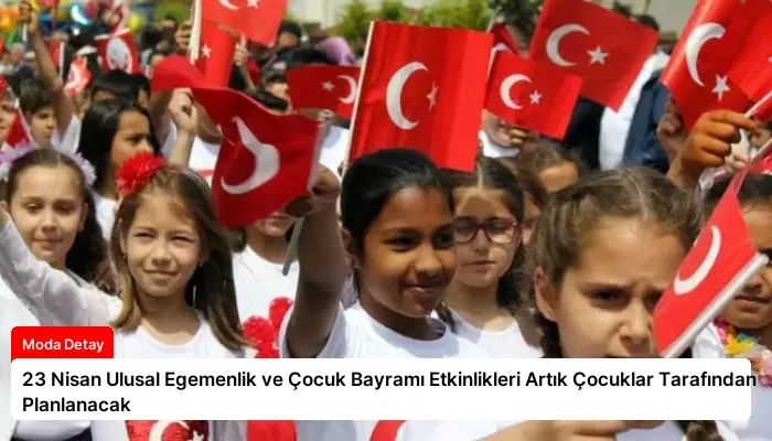 23 Nisan Ulusal Egemenlik ve Çocuk Bayramı Etkinlikleri Artık Çocuklar Tarafından Planlanacak