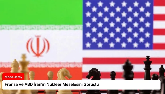 Fransa ve ABD İran’ın Nükleer Meselesini Görüştü