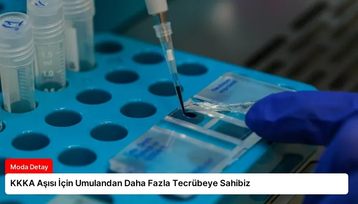 KKKA Aşısı İçin Umulandan Daha Fazla Tecrübeye Sahibiz