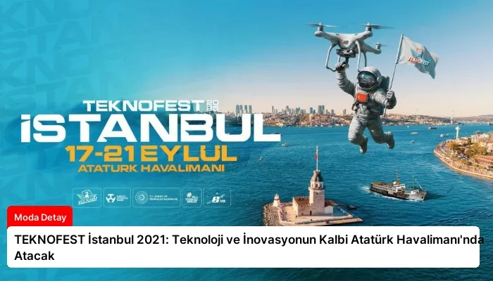 TEKNOFEST İstanbul 2021: Teknoloji ve İnovasyonun Kalbi Atatürk Havalimanı’nda Atacak