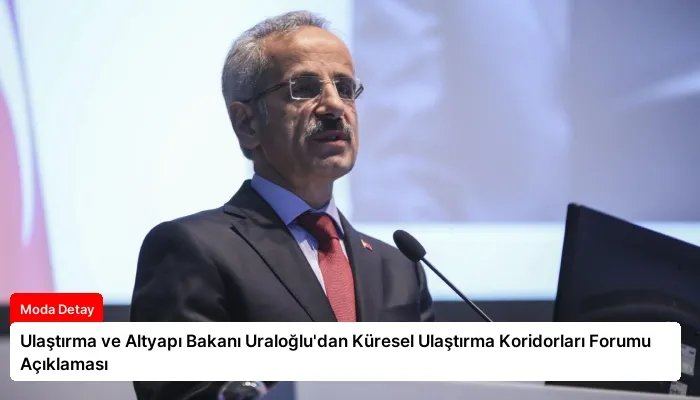 Ulaştırma ve Altyapı Bakanı Uraloğlu’dan Küresel Ulaştırma Koridorları Forumu Açıklaması