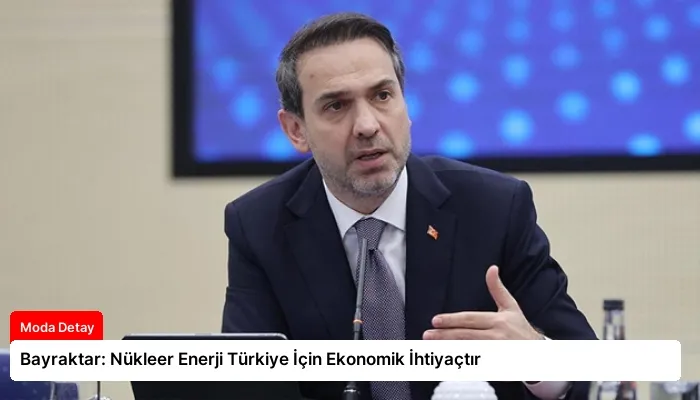 Bayraktar: Nükleer Enerji Türkiye İçin Ekonomik İhtiyaçtır