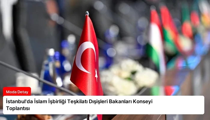 İstanbul’da İslam İşbirliği Teşkilatı Dışişleri Bakanları Konseyi Toplantısı