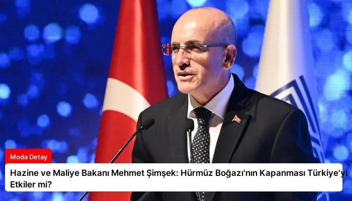 Hazine ve Maliye Bakanı Mehmet Şimşek: Hürmüz Boğazı’nın Kapanması Türkiye’yi Etkiler mi?
