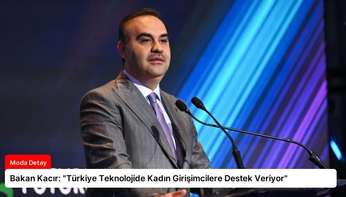 Bakan Kacır: “Türkiye Teknolojide Kadın Girişimcilere Destek Veriyor”