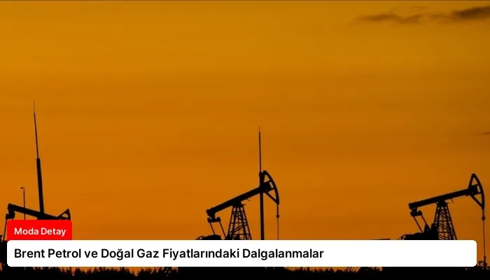 Brent Petrol ve Doğal Gaz Fiyatlarındaki Dalgalanmalar