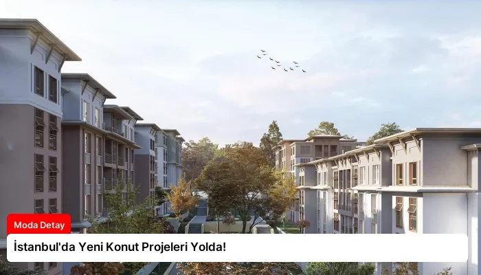İstanbul’da Yeni Konut Projeleri Yolda!