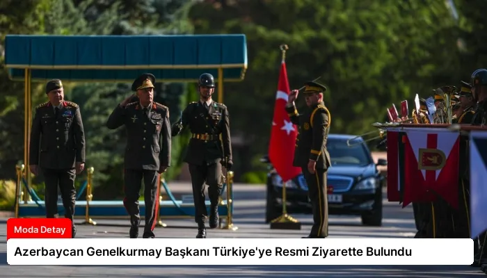 Azerbaycan Genelkurmay Başkanı Türkiye’ye Resmi Ziyarette Bulundu